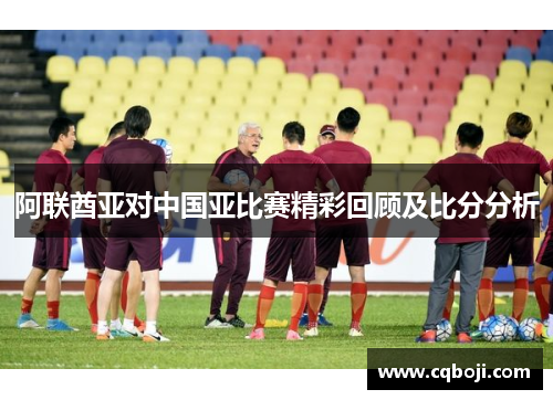 阿联酋亚对中国亚比赛精彩回顾及比分分析