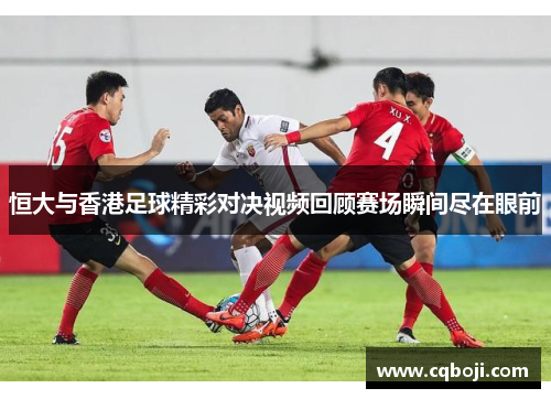 恒大与香港足球精彩对决视频回顾赛场瞬间尽在眼前