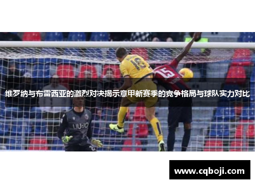 维罗纳与布雷西亚的激烈对决揭示意甲新赛季的竞争格局与球队实力对比