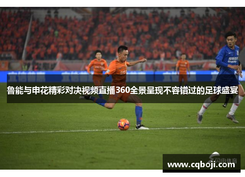 鲁能与申花精彩对决视频直播360全景呈现不容错过的足球盛宴
