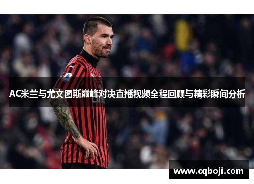 AC米兰与尤文图斯巅峰对决直播视频全程回顾与精彩瞬间分析