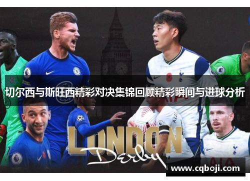切尔西与斯旺西精彩对决集锦回顾精彩瞬间与进球分析