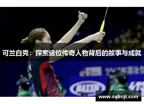 可兰白克：探索这位传奇人物背后的故事与成就